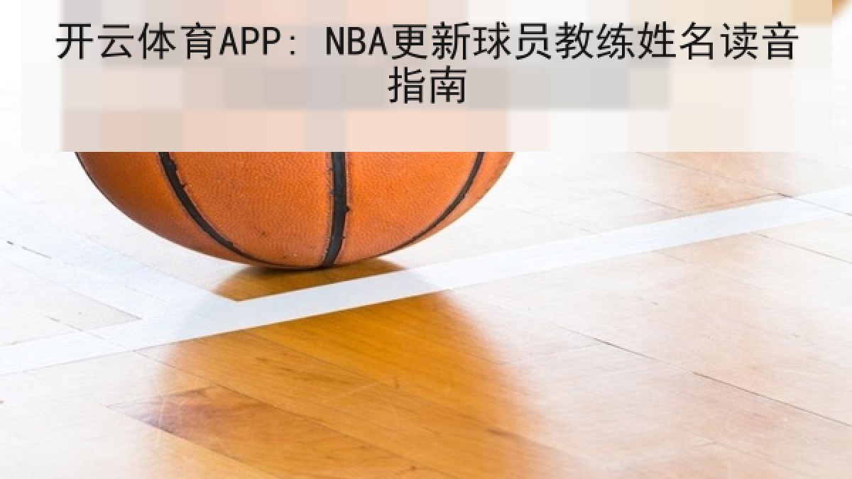 开云体育APP: NBA更新球员教练姓名读音指南 开云体育APP: NBA更新球员教练姓名读音指南