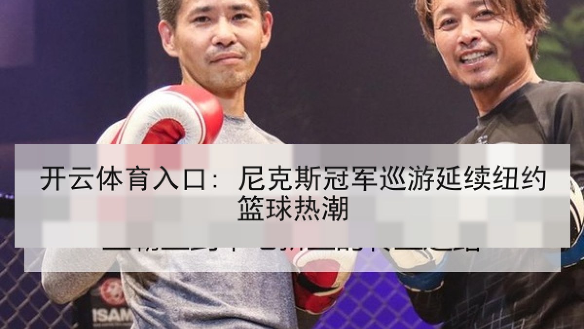 开云体育入口: 尼克斯冠军巡游延续纽约篮球热潮