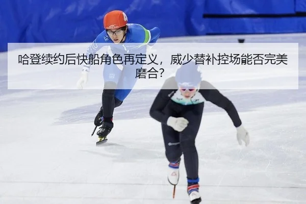哈登续约后快船角色再定义，威少替补控场能否完美磨合？