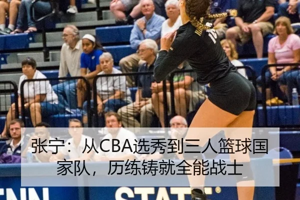 张宁：从CBA选秀到三人篮球国家队，历练铸就全能战士
