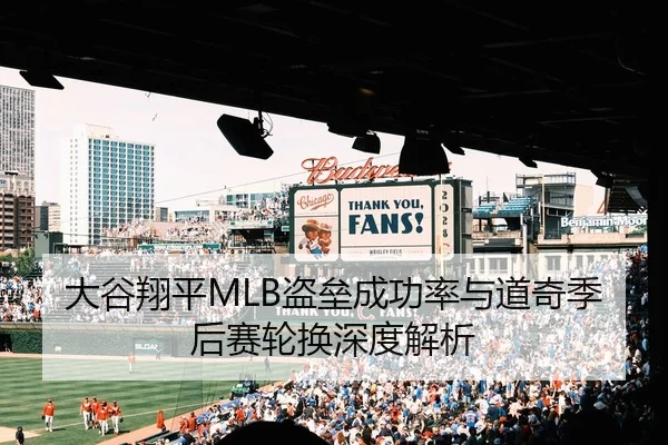 大谷翔平MLB盗垒成功率与道奇季后赛轮换深度解析