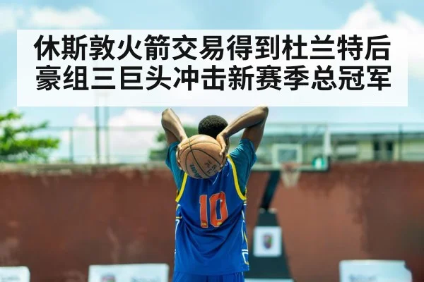 休斯敦火箭交易得到杜兰特后 豪组三巨头冲击新赛季总冠军