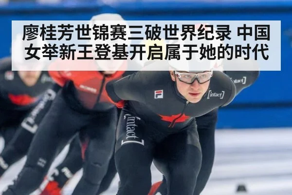 廖桂芳世锦赛三破世界纪录 中国女举新王登基开启属于她的时代