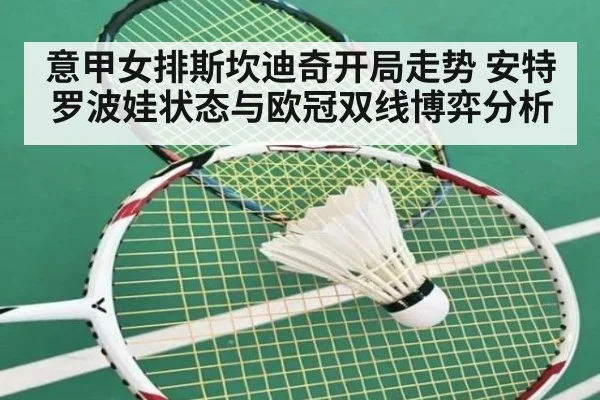 意甲女排斯坎迪奇开局走势 安特罗波娃状态与欧冠双线博弈分析