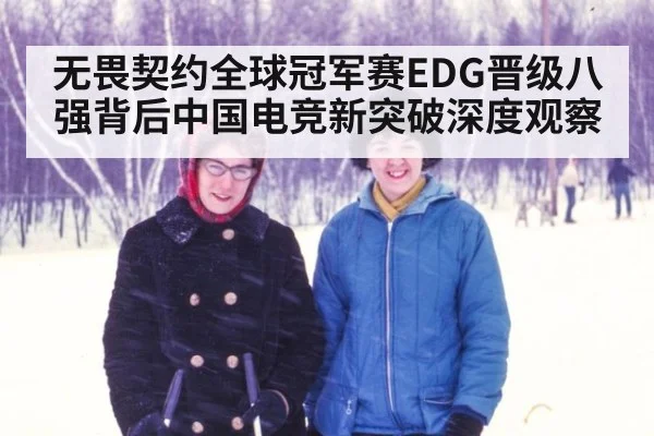 无畏契约全球冠军赛EDG晋级八强背后中国电竞新突破深度观察